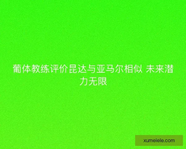 葡体教练评价昆达与亚马尔相似 未来潜力无限