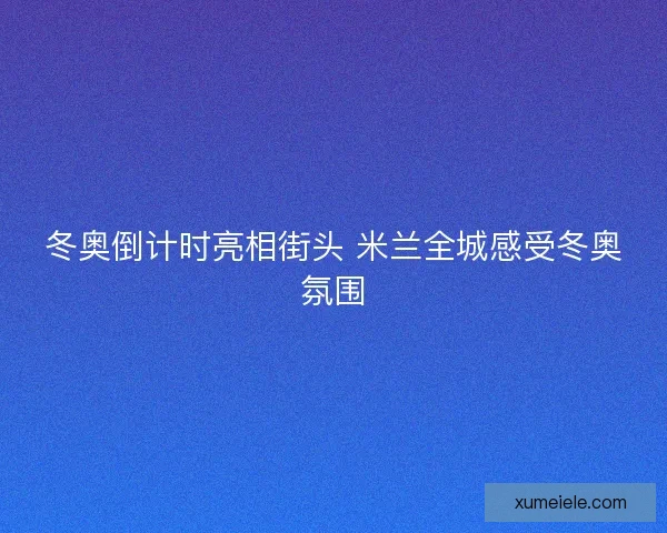 冬奥倒计时亮相街头 米兰全城感受冬奥氛围