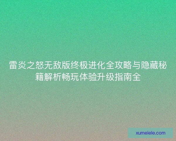 雷炎之怒无敌版终极进化全攻略与隐藏秘籍解析畅玩体验升级指南全