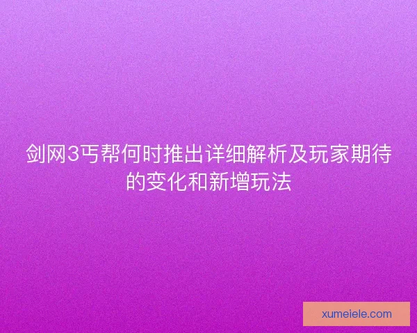 剑网3丐帮何时推出详细解析及玩家期待的变化和新增玩法