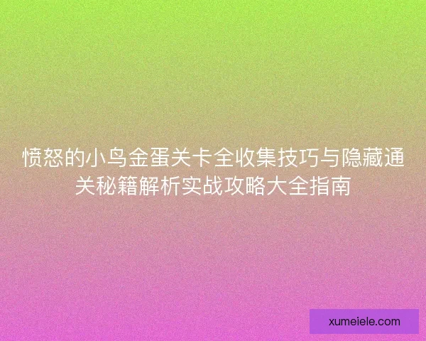 愤怒的小鸟金蛋关卡全收集技巧与隐藏通关秘籍解析实战攻略大全指南