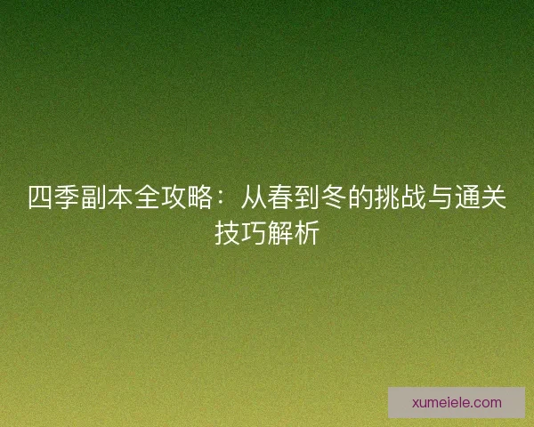 四季副本全攻略：从春到冬的挑战与通关技巧解析